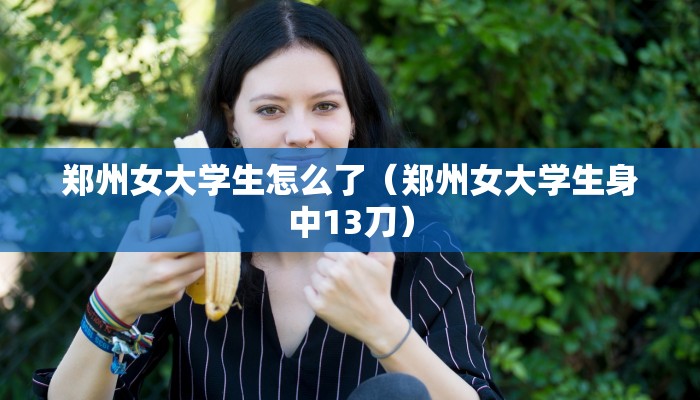 郑州女大学生怎么了（郑州女大学生身中13刀）