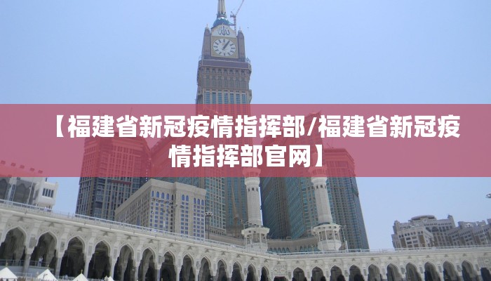 【福建省新冠疫情指挥部/福建省新冠疫情指挥部官网】