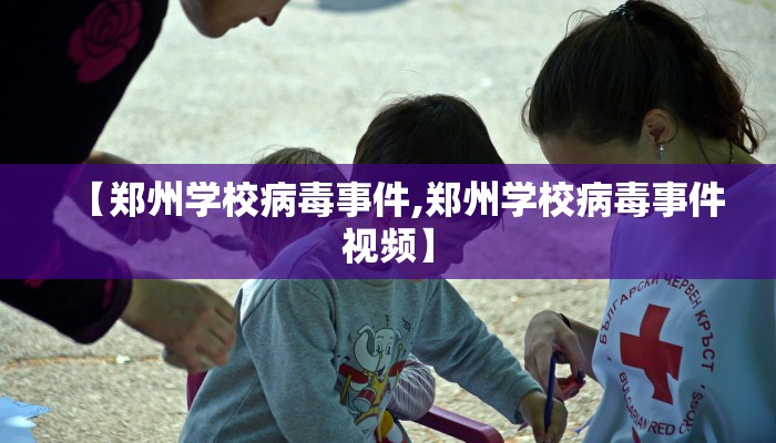 【郑州学校病毒事件,郑州学校病毒事件视频】