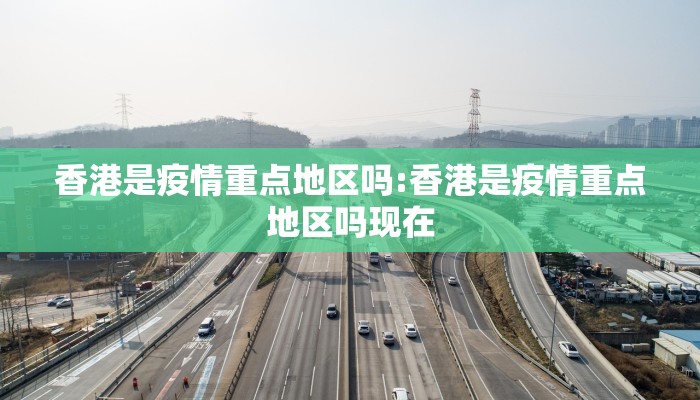 香港是疫情重点地区吗:香港是疫情重点地区吗现在