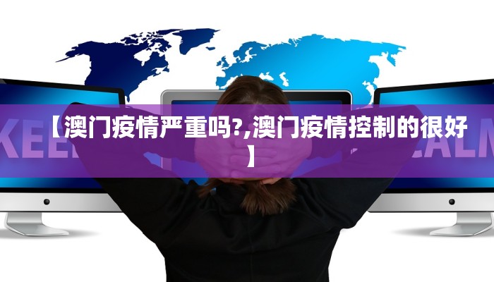 【澳门疫情严重吗?,澳门疫情控制的很好】