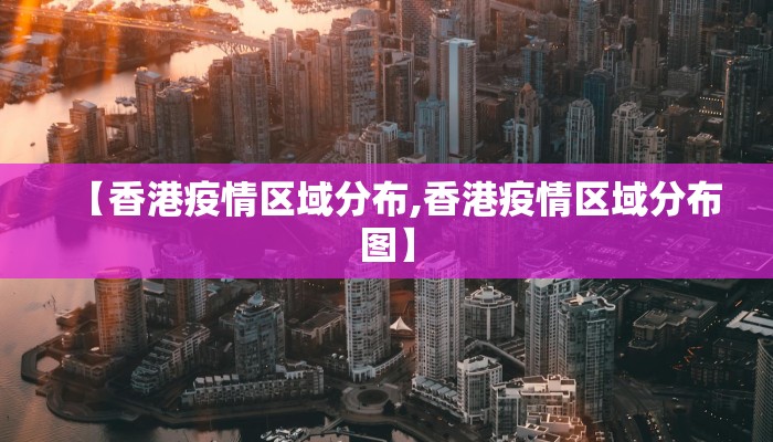 【香港疫情区域分布,香港疫情区域分布图】