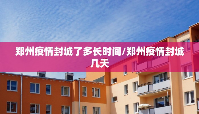 郑州疫情封城了多长时间/郑州疫情封城几天