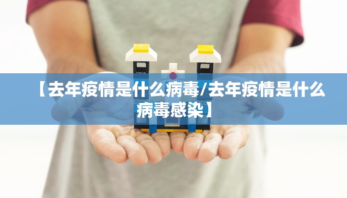 【去年疫情是什么病毒/去年疫情是什么病毒感染】