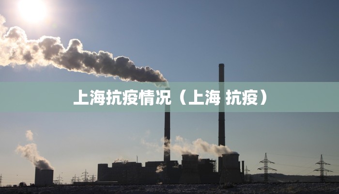 上海抗疫情况（上海 抗疫）