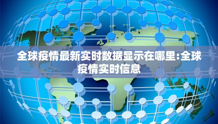 全球疫情最新实时数据显示在哪里:全球疫情实时信息