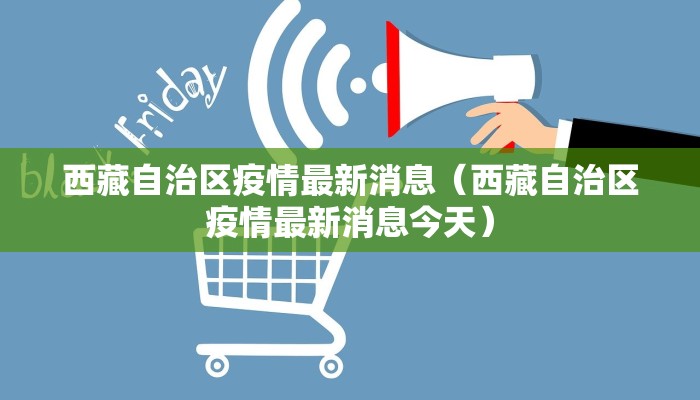 西藏自治区疫情最新消息（西藏自治区疫情最新消息今天）
