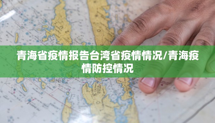 青海省疫情报告台湾省疫情情况/青海疫情防控情况