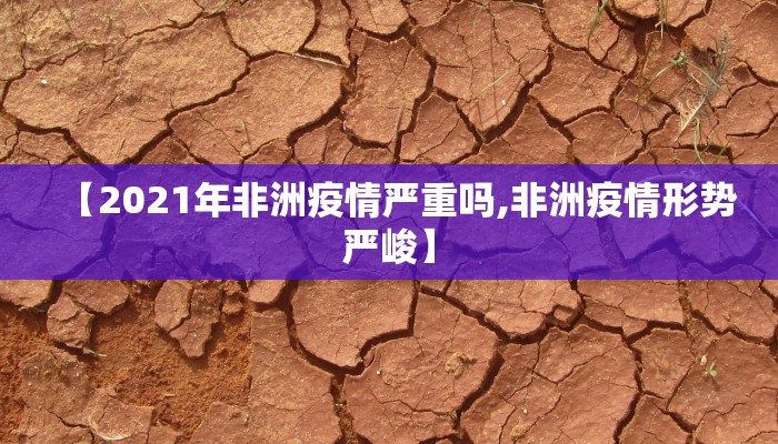【2021年非洲疫情严重吗,非洲疫情形势严峻】