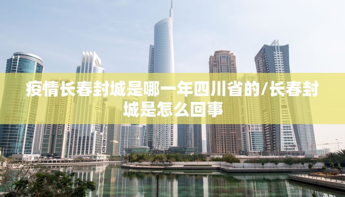 疫情长春封城是哪一年四川省的/长春封城是怎么回事