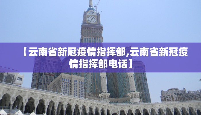 【云南省新冠疫情指挥部,云南省新冠疫情指挥部电话】