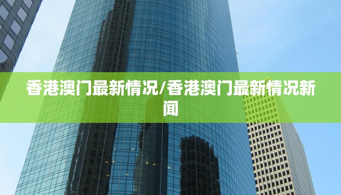 香港澳门最新情况/香港澳门最新情况新闻