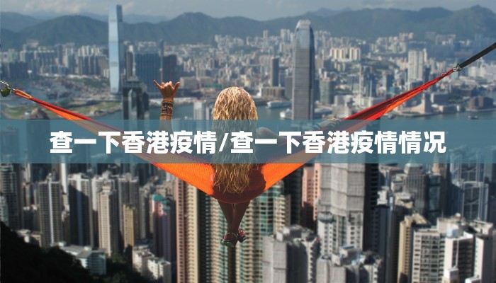查一下香港疫情/查一下香港疫情情况