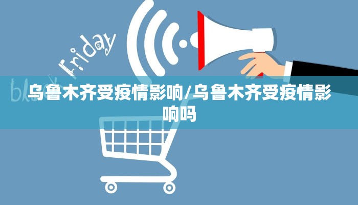 乌鲁木齐受疫情影响/乌鲁木齐受疫情影响吗
