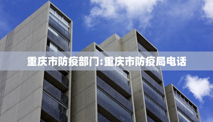 重庆市防疫部门:重庆市防疫局电话