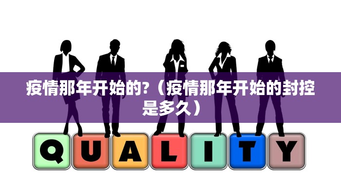 疫情那年开始的?（疫情那年开始的封控是多久）