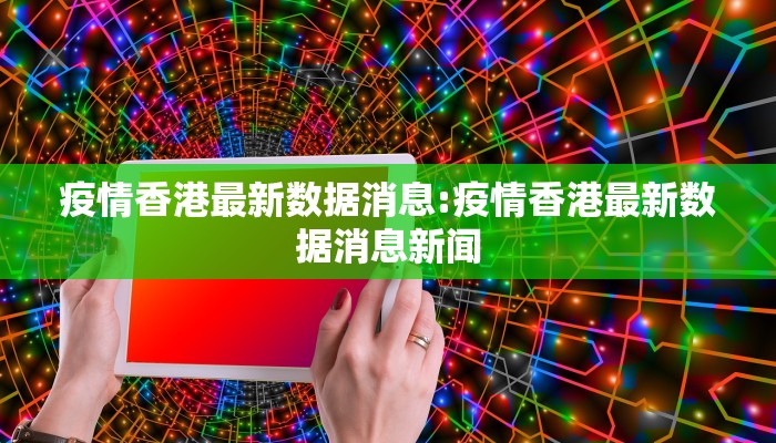 疫情香港最新数据消息:疫情香港最新数据消息新闻