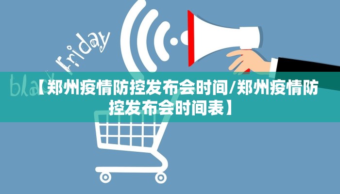 【郑州疫情防控发布会时间/郑州疫情防控发布会时间表】