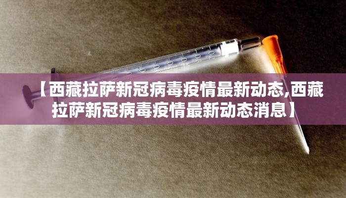 【西藏拉萨新冠病毒疫情最新动态,西藏拉萨新冠病毒疫情最新动态消息】