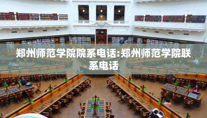 郑州师范学院院系电话:郑州师范学院联系电话