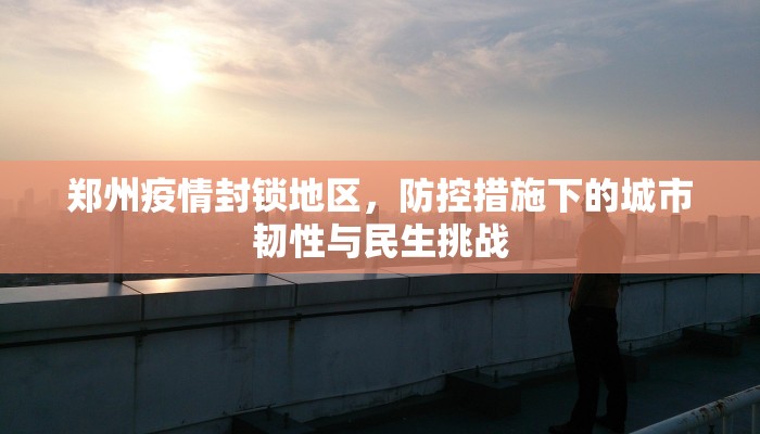 郑州疫情封锁地区，防控措施下的城市韧性与民生挑战